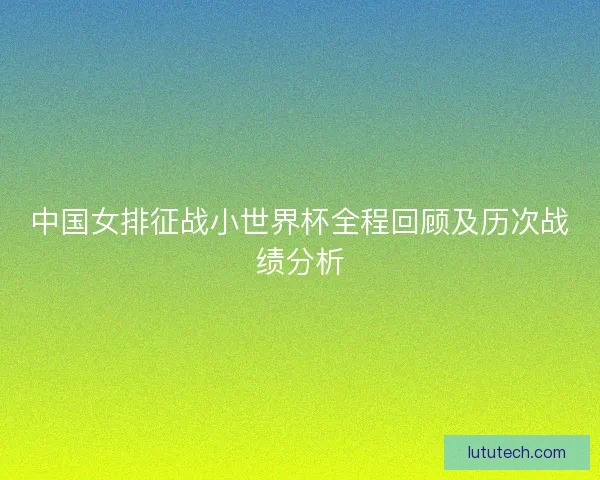 中国女排征战小世界杯全程回顾及历次战绩分析