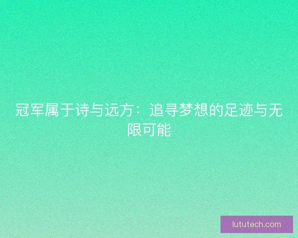 冠军属于诗与远方:追寻梦想的足迹与无限可能 冠军属于诗与远方:追寻梦想的足迹与无限可能
