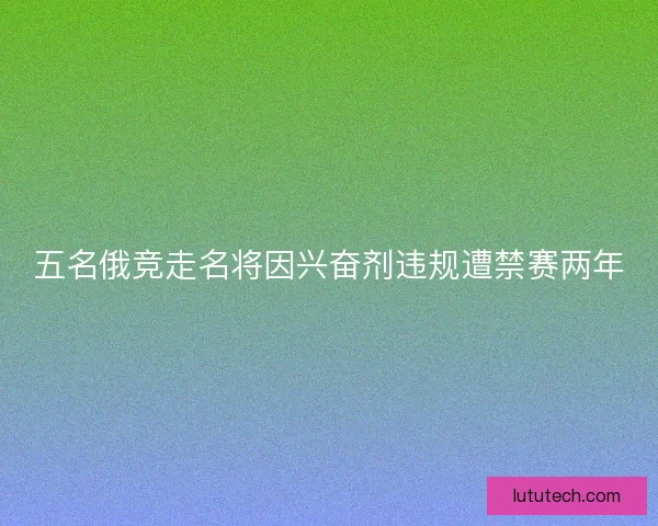 五名俄竞走名将因兴奋剂违规遭禁赛两年