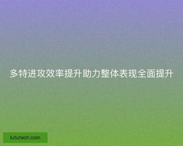多特进攻效率提升助力整体表现全面提升