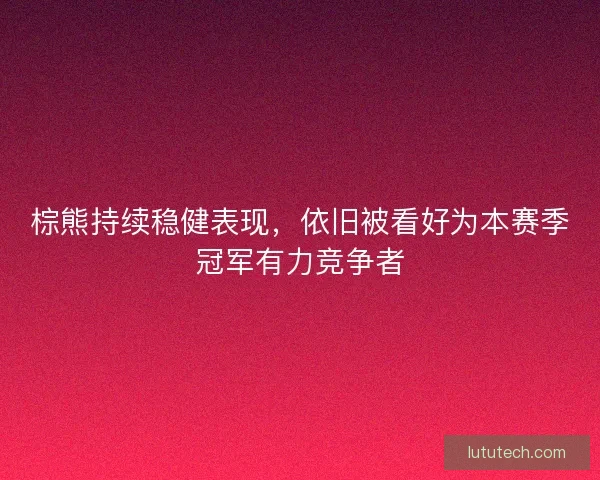 棕熊持续稳健表现，依旧被看好为本赛季冠军有力竞争者