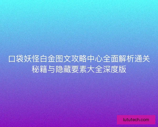口袋妖怪白金图文攻略中心全面解析通关秘籍与隐藏要素大全深度版 口袋妖怪白金图文攻略中心全面解析通关秘籍与隐藏要素大全深度版